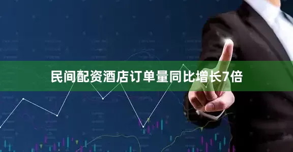 民间配资酒店订单量同比增长7倍